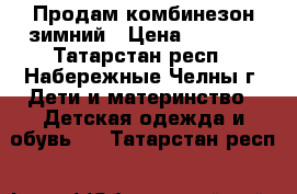 Продам комбинезон зимний › Цена ­ 3 500 - Татарстан респ., Набережные Челны г. Дети и материнство » Детская одежда и обувь   . Татарстан респ.